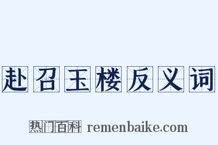 赴召玉楼反义词是什么意思的图片